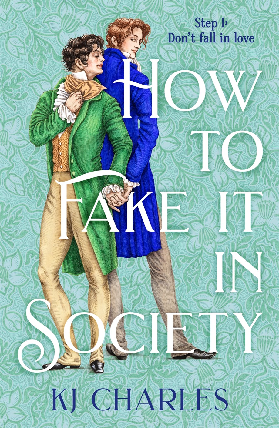 Book cover for How to Fake It in Society by K.J. Charles. The background is a pale green/ aqua wallpaper print with leaves. In the foreground are two white men; one is facing away and is tall, with reddish-brown hair and wearing a royal blue jacket. In front is a shorter man with very dark brown hair, looking over his shoulder, wearing an emerald green coat. They are holding hands. The title overlays both the figures and is in white fancy all-cap script.