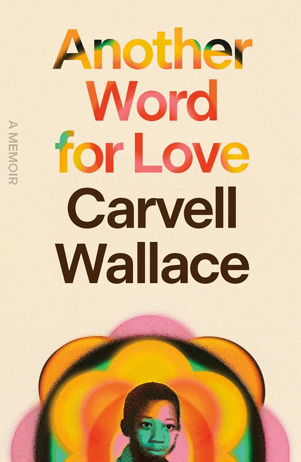 Book cover for Another Word for Love. A childhood photo of the author is at the bottom of the cover, which has a cream background. The photos is black and white and superimposed on a neon multicolored flower with yellow, orange, red, green, and pink. The title is at the top and appears to be superimposed on the same photograph, so the title letters are multicolored.